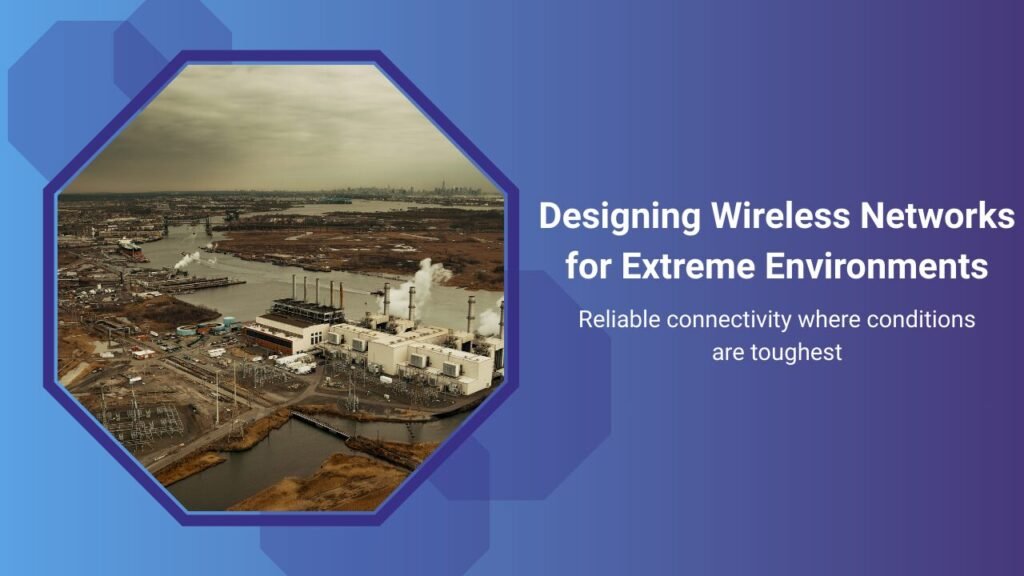 Designing wireless networks for extreme environments using a wireless mesh network to ensure reliable connectivity in industrial and outdoor conditions
